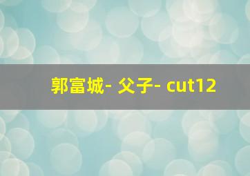 郭富城- 父子- cut12